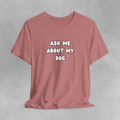 Ask about my dog shirt dog Mom TShirt, dog Lover Tee, Gifts for dog Lovers, Gift for dog parent, unisex dog shirt, puppy tee, dog parent Tee