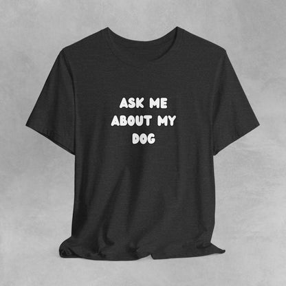 Ask about my dog shirt dog Mom TShirt, dog Lover Tee, Gifts for dog Lovers, Gift for dog parent, unisex dog shirt, puppy tee, dog parent Tee