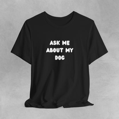 Ask about my dog shirt dog Mom TShirt, dog Lover Tee, Gifts for dog Lovers, Gift for dog parent, unisex dog shirt, puppy tee, dog parent Tee