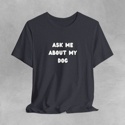 Ask about my dog shirt dog Mom TShirt, dog Lover Tee, Gifts for dog Lovers, Gift for dog parent, unisex dog shirt, puppy tee, dog parent Tee