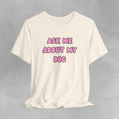 Ask about my dog shirt dog Mom TShirt, dog Lover Tee, Gifts for dog Lovers, Gift for dog parent, unisex dog shirt, puppy tee, dog parent Tee